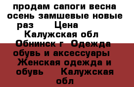 продам сапоги весна осень замшевые новые раз 40 › Цена ­ 1 800 - Калужская обл., Обнинск г. Одежда, обувь и аксессуары » Женская одежда и обувь   . Калужская обл.